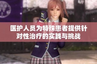 医护人员为特殊患者提供针对性治疗的实践与挑战