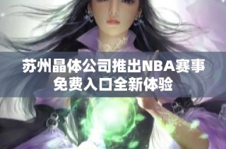 苏州晶体公司推出NBA赛事免费入口全新体验