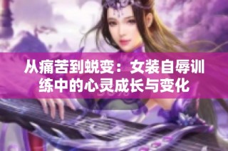 从痛苦到蜕变：女装自辱训练中的心灵成长与变化
