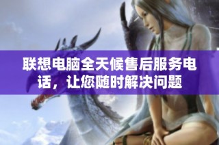联想电脑全天候售后服务电话，让您随时解决问题