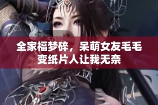 全家福梦碎，呆萌女友毛毛变纸片人让我无奈