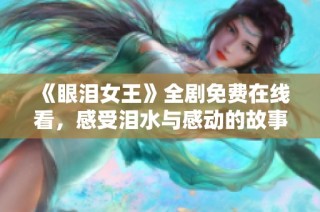 《眼泪女王》全剧免费在线看，感受泪水与感动的故事
