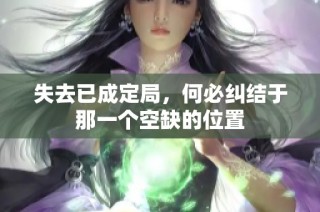 失去已成定局，何必纠结于那一个空缺的位置