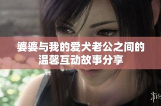 婆婆与我的爱犬老公之间的温馨互动故事分享