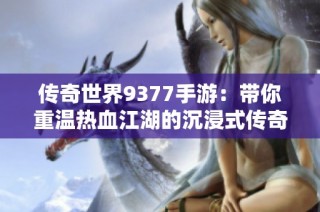 传奇世界9377手游：带你重温热血江湖的沉浸式传奇旅程