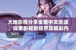 大地影视分享全面中文资源，探索影视新视界及精彩内容