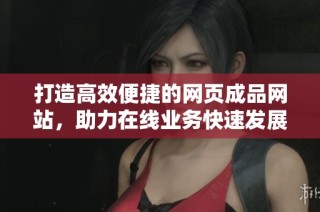 打造高效便捷的网页成品网站，助力在线业务快速发展
