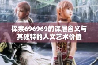 探索696969的深层含义与其独特的人文艺术价值