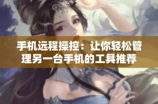 手机远程操控：让你轻松管理另一台手机的工具推荐