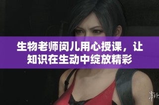 生物老师闵儿用心授课，让知识在生动中绽放精彩