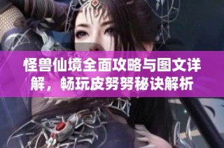 怪兽仙境全面攻略与图文详解，畅玩皮努努秘诀解析
