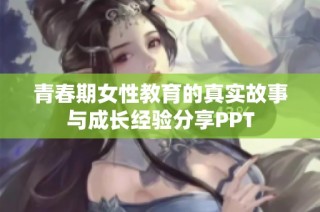 青春期女性教育的真实故事与成长经验分享PPT