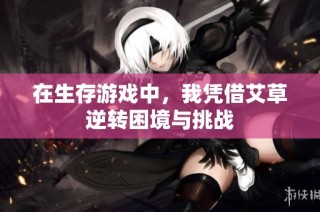 在生存游戏中，我凭借艾草逆转困境与挑战