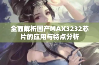 全面解析国产MAX3232芯片的应用与特点分析