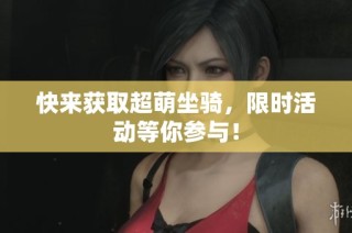 快来获取超萌坐骑，限时活动等你参与！