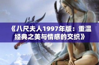 《八尺夫人1997年版：重温经典之美与情感的交织》