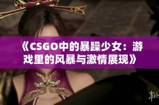 《CSGO中的暴躁少女：游戏里的风暴与激情展现》