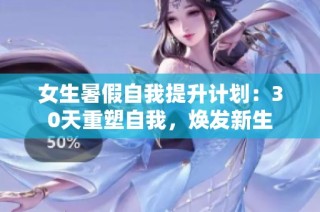 女生暑假自我提升计划：30天重塑自我，焕发新生