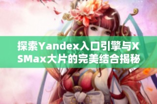 探索Yandex入口引擎与XSMax大片的完美结合揭秘
