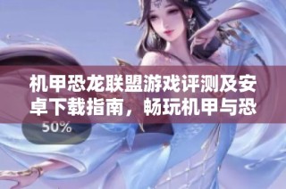 机甲恐龙联盟游戏评测及安卓下载指南，畅玩机甲与恐龙的激战冒险