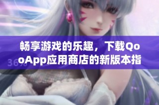 畅享游戏的乐趣，下载QooApp应用商店的新版本指南
