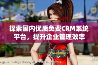 探索国内优质免费CRM系统平台，提升企业管理效率