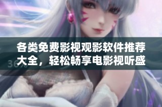 各类免费影视观影软件推荐大全，轻松畅享电影视听盛宴