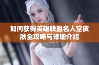 如何获得英雄联盟名人堂皮肤全攻略与详细介绍