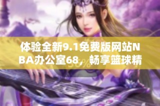体验全新9.1免费版网站NBA办公室68，畅享篮球精彩内容