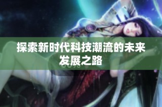 探索新时代科技潮流的未来发展之路