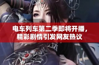 电车列车第二季即将开播，精彩剧情引发网友热议