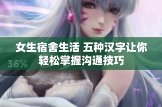 女生宿舍生活 五种汉字让你轻松掌握沟通技巧