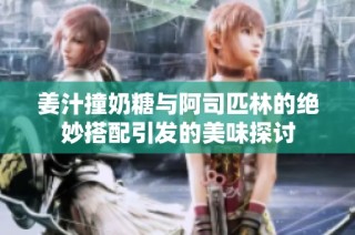 姜汁撞奶糖与阿司匹林的绝妙搭配引发的美味探讨