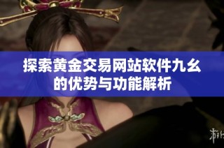探索黄金交易网站软件九幺的优势与功能解析