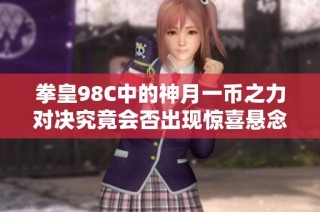 拳皇98C中的神月一币之力对决究竟会否出现惊喜悬念