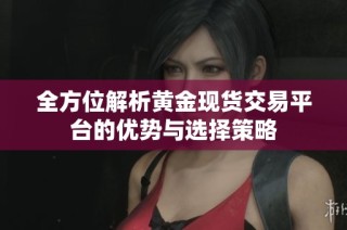 全方位解析黄金现货交易平台的优势与选择策略