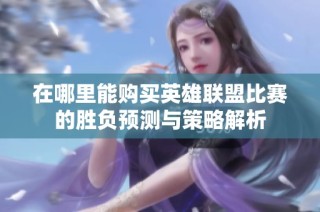在哪里能购买英雄联盟比赛的胜负预测与策略解析