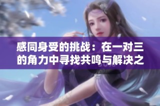 感同身受的挑战：在一对三的角力中寻找共鸣与解决之道