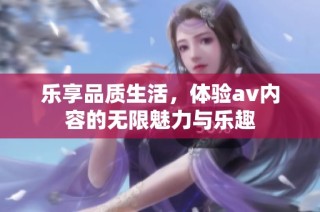 乐享品质生活，体验av内容的无限魅力与乐趣
