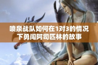 喷泉战队如何在1对3的情况下勇闯阿司匹林的故事