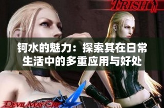 钶水的魅力：探索其在日常生活中的多重应用与好处