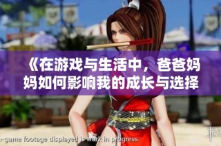 《在游戏与生活中，爸爸妈妈如何影响我的成长与选择》