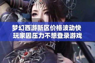 梦幻西游新区价格波动快 玩家因压力不想登录游戏