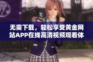 无需下载，轻松享受黄金网站APP在线高清视频观看体验