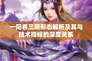 一阳吞三阴形态解析及其与技术指标的深度关系