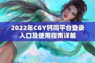 2022年CGY钙同平台登录入口及使用指南详解