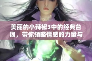 美丽的小辣椒3中的经典台词，带你领略情感的力量与深度