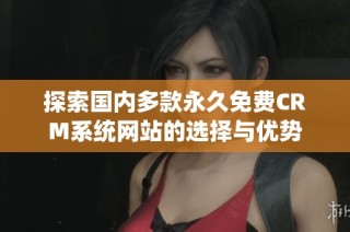 探索国内多款永久免费CRM系统网站的选择与优势