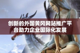 创新的外国黄冈网站推广平台助力企业国际化发展