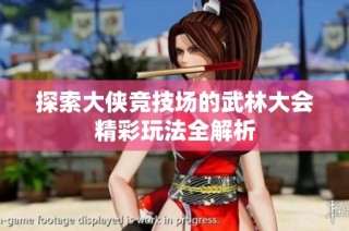 探索大侠竞技场的武林大会精彩玩法全解析